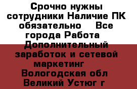 Срочно нужны сотрудники.Наличие ПК обязательно! - Все города Работа » Дополнительный заработок и сетевой маркетинг   . Вологодская обл.,Великий Устюг г.